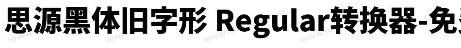 思源黑体旧字形 Regular转换器字体转换